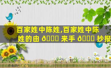 百家姓中陈姓,百家姓中陈姓的由 🐒 来手 🐝 抄报